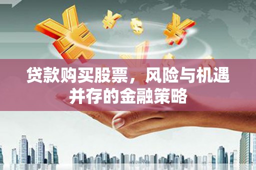 罗山贷款购买股票，风险与机遇并存的金融策略