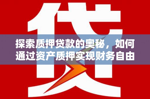 罗山探索质押贷款的奥秘，如何通过资产质押实现财务自由