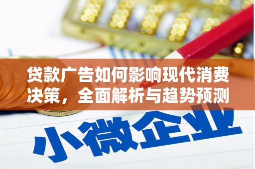 罗山贷款广告如何影响现代消费决策，全面解析与趋势预测