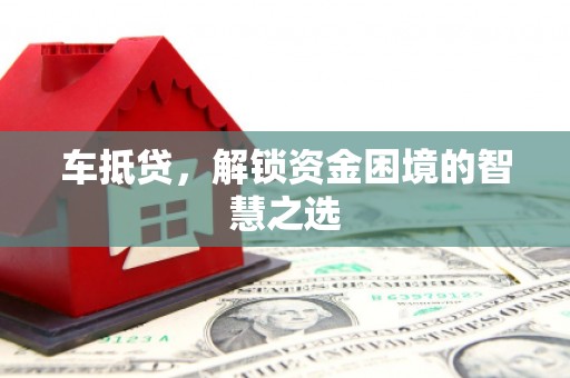 罗山车抵贷，解锁资金困境的智慧之选