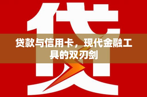 罗山贷款与信用卡，现代金融工具的双刃剑