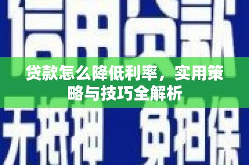 罗山贷款怎么降低利率，实用策略与技巧全解析