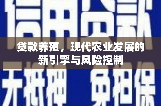 罗山贷款养殖，现代农业发展的新引擎与风险控制