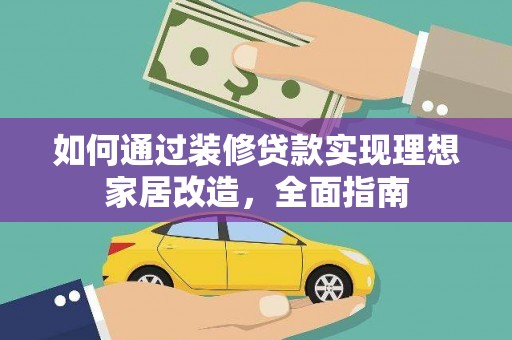 罗山如何通过装修贷款实现理想家居改造，全面指南