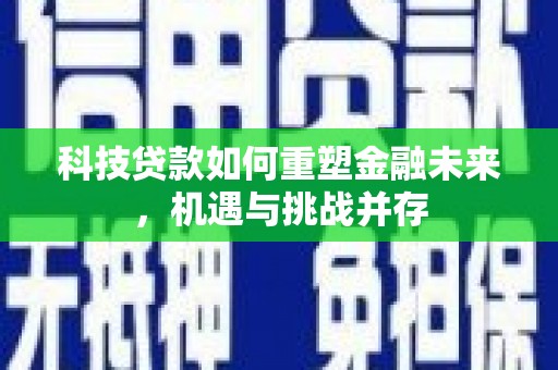 罗山科技贷款如何重塑金融未来，机遇与挑战并存