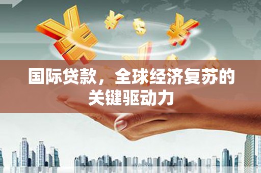 罗山国际贷款，全球经济复苏的关键驱动力