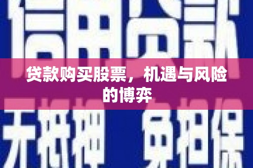 罗山贷款购买股票，机遇与风险的博弈