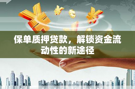 罗山保单质押贷款，解锁资金流动性的新途径