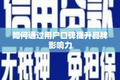 罗山如何通过用户口碑提升品牌影响力