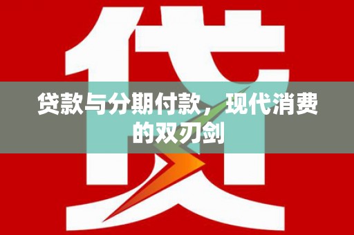 罗山贷款与分期付款，现代消费的双刃剑