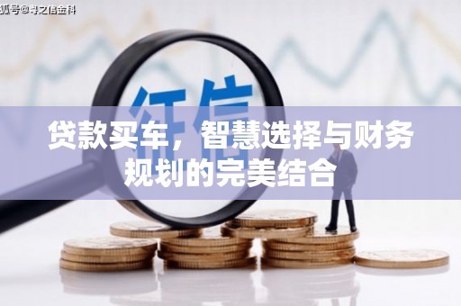 罗山贷款买车，智慧选择与财务规划的完美结合