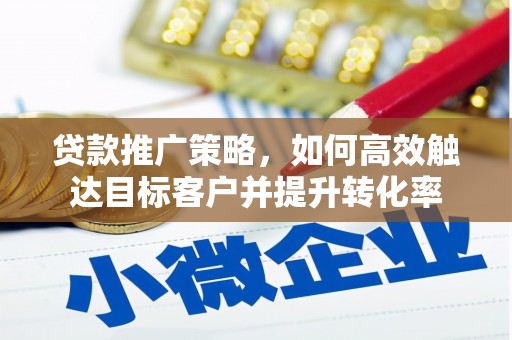 罗山贷款推广策略，如何高效触达目标客户并提升转化率