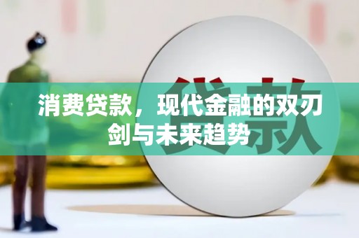 罗山消费贷款，现代金融的双刃剑与未来趋势