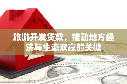 罗山旅游开发贷款，推动地方经济与生态双赢的关键