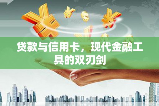 罗山贷款与信用卡，现代金融工具的双刃剑