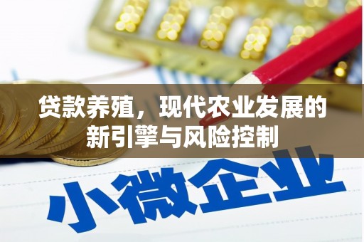 罗山贷款养殖，现代农业发展的新引擎与风险控制