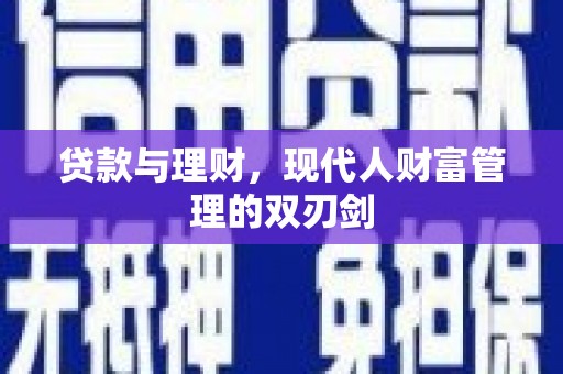 罗山贷款与理财，现代人财富管理的双刃剑