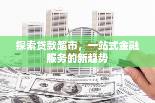 罗山探索贷款超市，一站式金融服务的新趋势