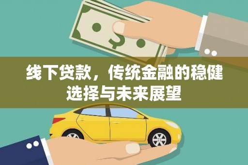 罗山线下贷款，传统金融的稳健选择与未来展望