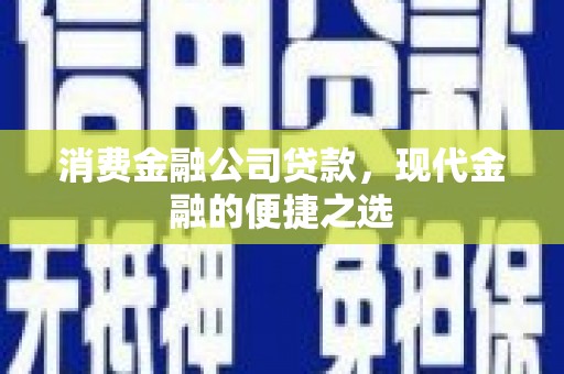 罗山消费金融公司贷款，现代金融的便捷之选