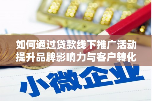 罗山如何通过贷款线下推广活动提升品牌影响力与客户转化率