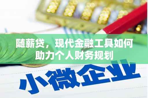 罗山随薪贷，现代金融工具如何助力个人财务规划