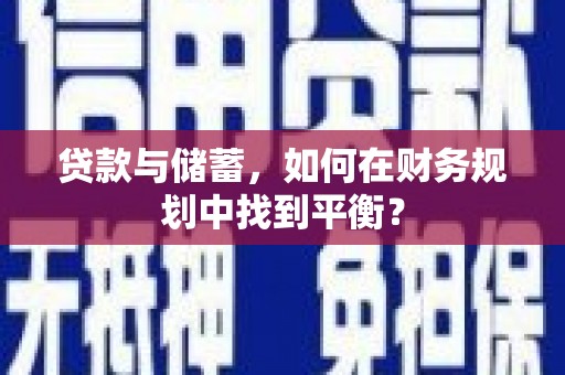 罗山贷款与储蓄，如何在财务规划中找到平衡？