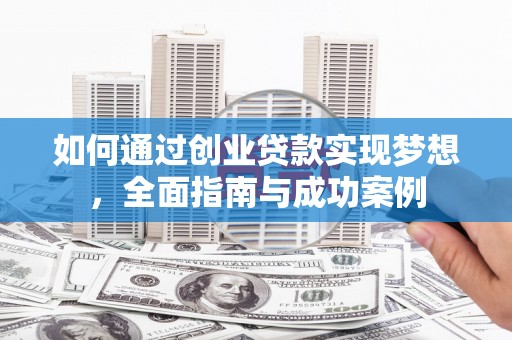 罗山如何通过创业贷款实现梦想，全面指南与成功案例