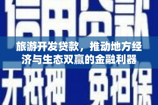 罗山旅游开发贷款，推动地方经济与生态双赢的金融利器