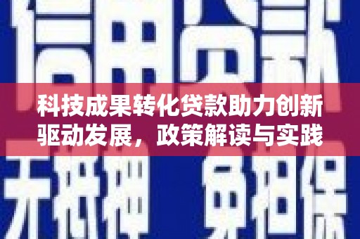 罗山科技成果转化贷款助力创新驱动发展，政策解读与实践探索