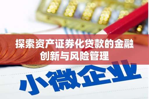 罗山探索资产证券化贷款的金融创新与风险管理
