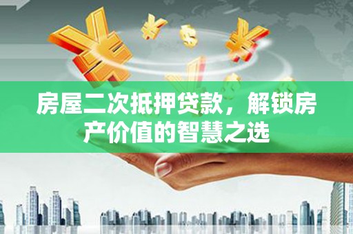 罗山房屋二次抵押贷款，解锁房产价值的智慧之选