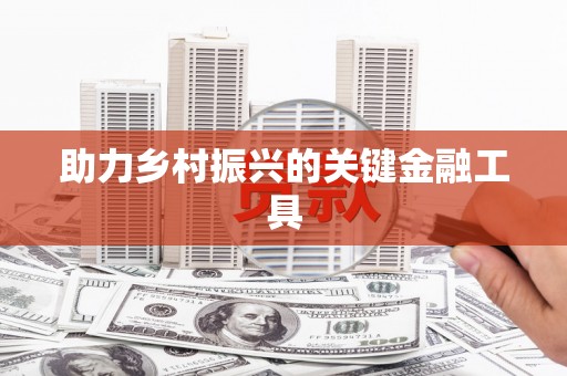 罗山助力乡村振兴的关键金融工具