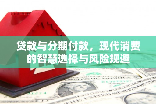 罗山贷款与分期付款，现代消费的智慧选择与风险规避