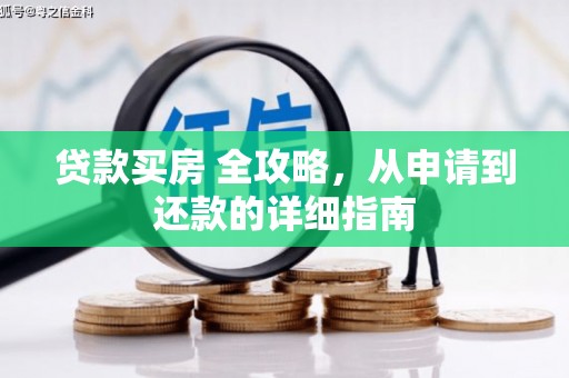 罗山贷款买房 全攻略，从申请到还款的详细指南