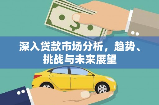 罗山深入贷款市场分析，趋势、挑战与未来展望