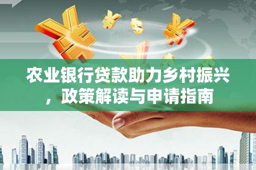 罗山农业银行贷款助力乡村振兴，政策解读与申请指南