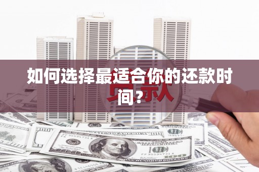 罗山如何选择最适合你的还款时间？