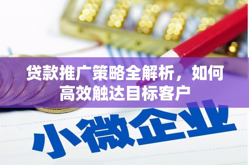 罗山贷款推广策略全解析，如何高效触达目标客户