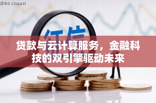 罗山贷款与云计算服务，金融科技的双引擎驱动未来