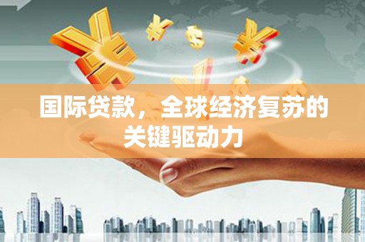 罗山国际贷款，全球经济复苏的关键驱动力