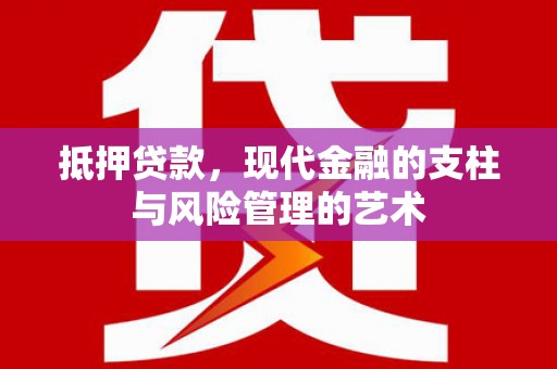 罗山抵押贷款，现代金融的支柱与风险管理的艺术