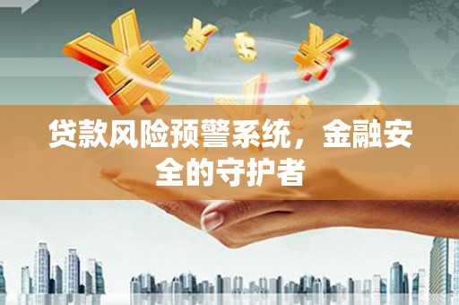 罗山贷款风险预警系统，金融安全的守护者