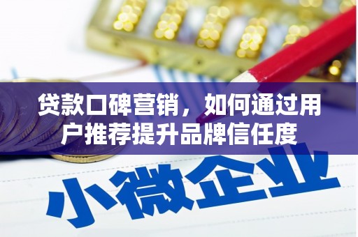 罗山贷款口碑营销，如何通过用户推荐提升品牌信任度
