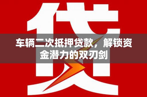 罗山车辆二次抵押贷款，解锁资金潜力的双刃剑