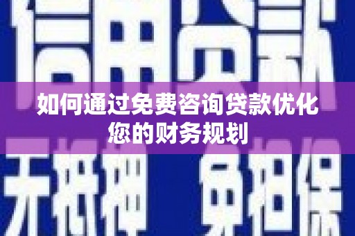 罗山如何通过免费咨询贷款优化您的财务规划