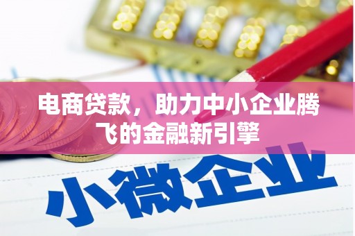 罗山电商贷款，助力中小企业腾飞的金融新引擎