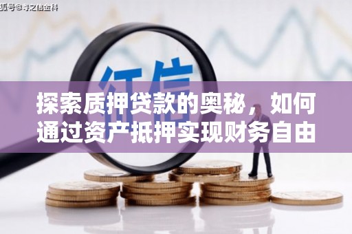 罗山探索质押贷款的奥秘，如何通过资产抵押实现财务自由