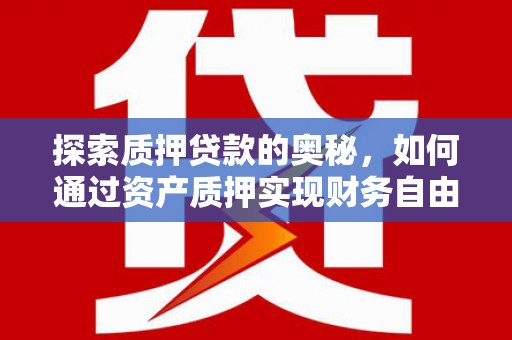 罗山探索质押贷款的奥秘，如何通过资产质押实现财务自由