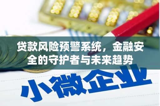 罗山贷款风险预警系统，金融安全的守护者与未来趋势